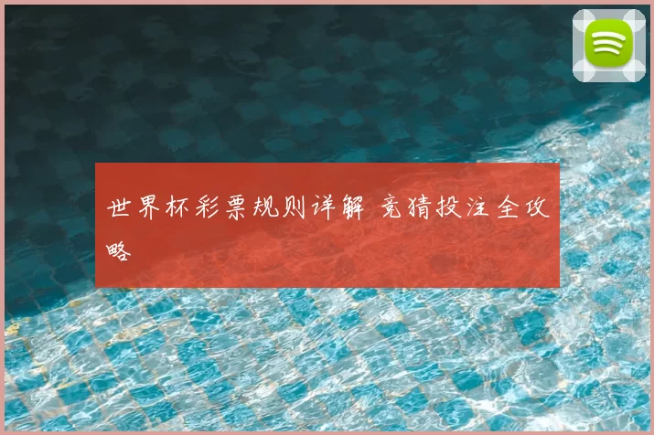 世界杯彩票规则详解 竞猜投注全攻略