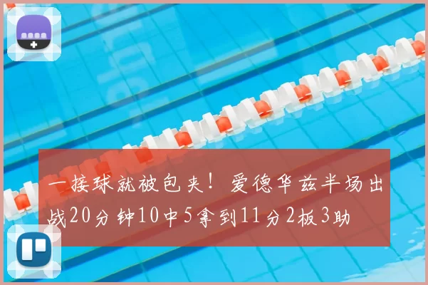 一接球就被包夹！爱德华兹半场出战20分钟10中5拿到11分2板3助