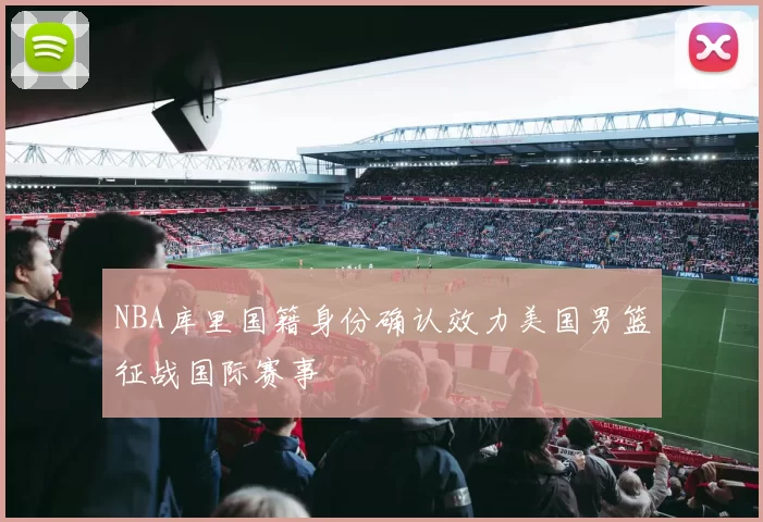 NBA库里国籍身份确认效力美国男篮征战国际赛事