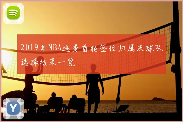 2019年NBA选秀首轮签位归属及球队选择结果一览