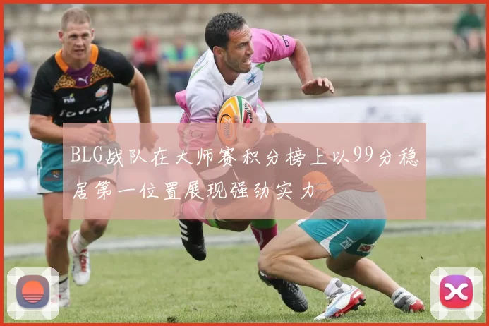 BLG战队在大师赛积分榜上以99分稳居第一位置展现强劲实力