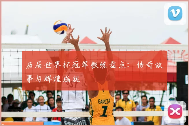 历届世界杯冠军教练盘点：传奇故事与辉煌成就