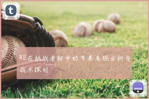 WE在挑战者杯中的节奏表现分析与战术探讨