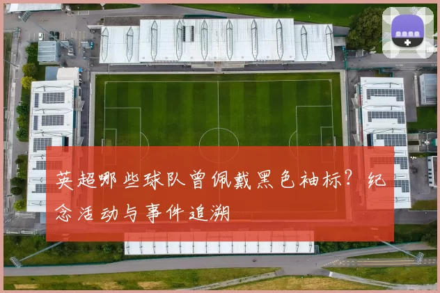 英超哪些球队曾佩戴黑色袖标?纪念活动与事件追溯