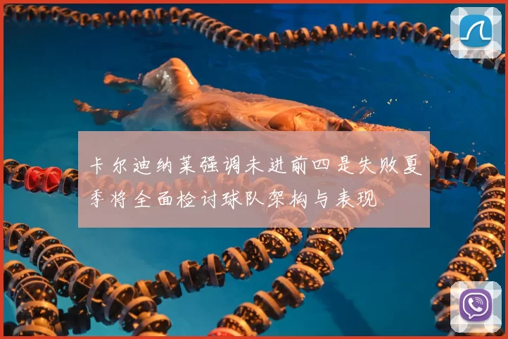 卡尔迪纳莱强调未进前四是失败夏季将全面检讨球队架构与表现