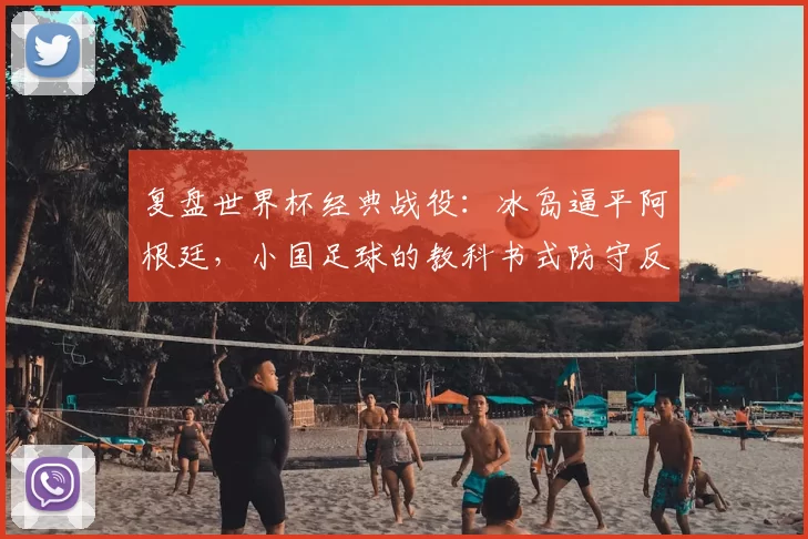 复盘世界杯经典战役：冰岛逼平阿根廷，小国足球的教科书式防守反击