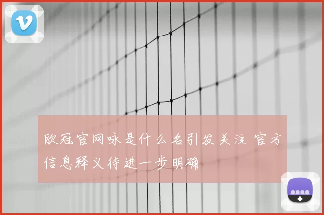 欧冠官网咏是什么名引发关注 官方信息释义待进一步明确