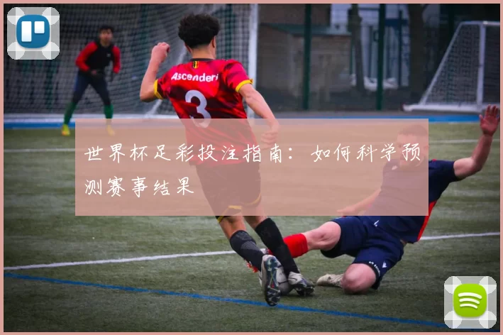 世界杯足彩投注指南：如何科学预测赛事结果