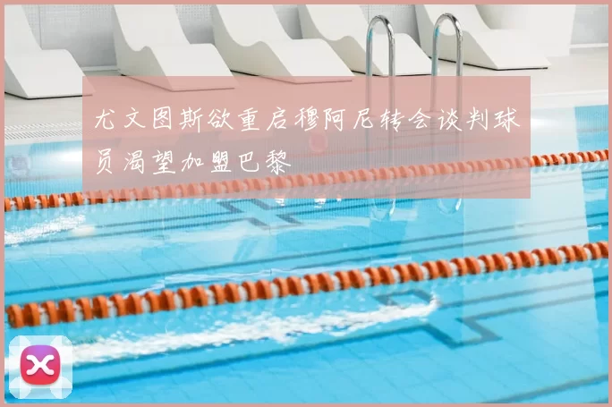 尤文图斯欲重启穆阿尼转会谈判球员渴望加盟巴黎