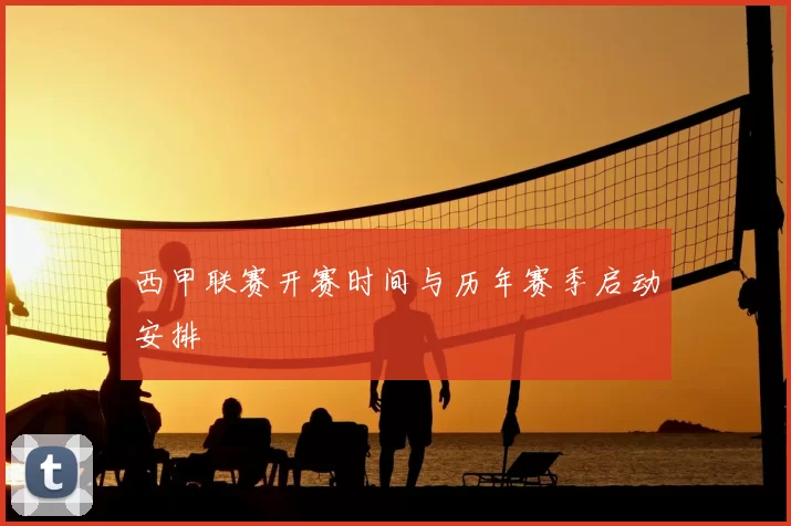 西甲联赛开赛时间与历年赛季启动安排