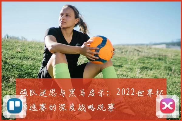 强队迷思与黑马启示：2022世界杯预选赛的深度战略观察
