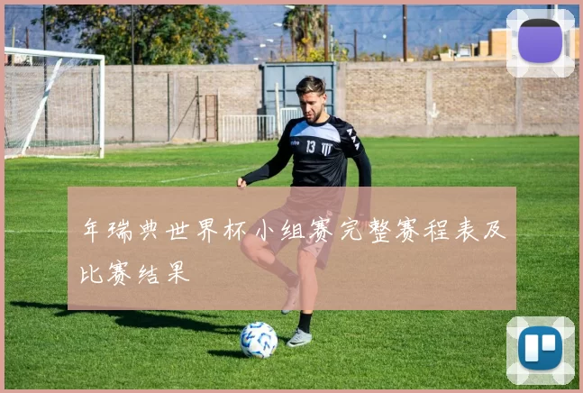 年瑞典世界杯小组赛完整赛程表及比赛结果