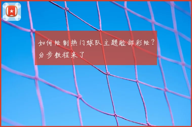 如何绘制热门球队主题脸部彩绘？分步教程来了