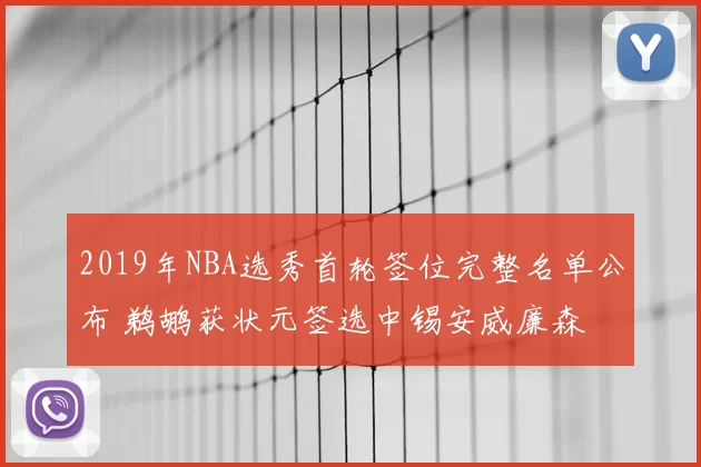 2019年NBA选秀首轮签位完整名单公布 鹈鹕获状元签选中锡安威廉森