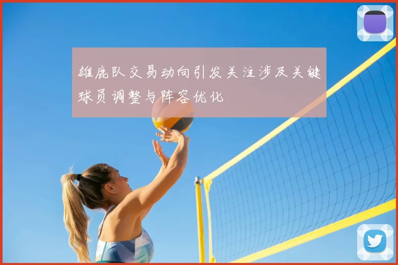 雄鹿队交易动向引发关注涉及关键球员调整与阵容优化