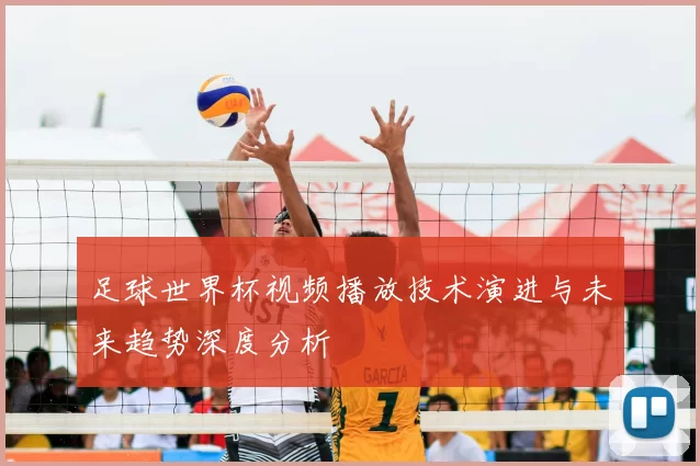 足球世界杯视频播放技术演进与未来趋势深度分析