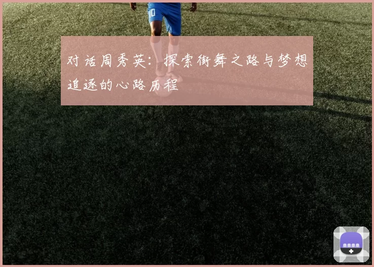 对话周秀英：探索街舞之路与梦想追逐的心路历程