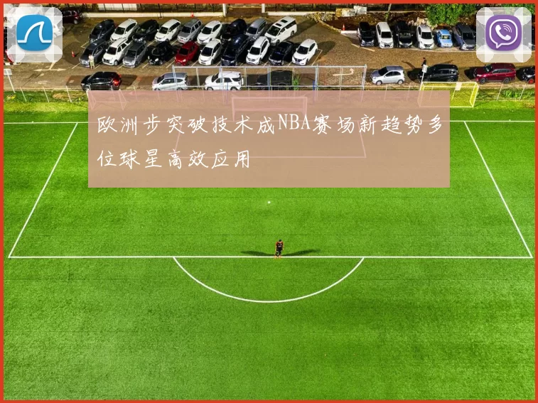 欧洲步突破技术成NBA赛场新趋势多位球星高效应用