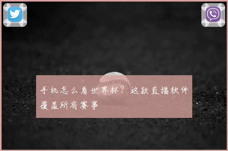 手机怎么看世界杯?这款直播软件覆盖所有赛事