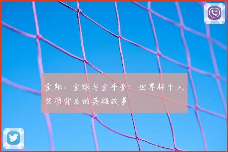 金靴、金球与金手套:世界杯个人奖项背后的英雄故事