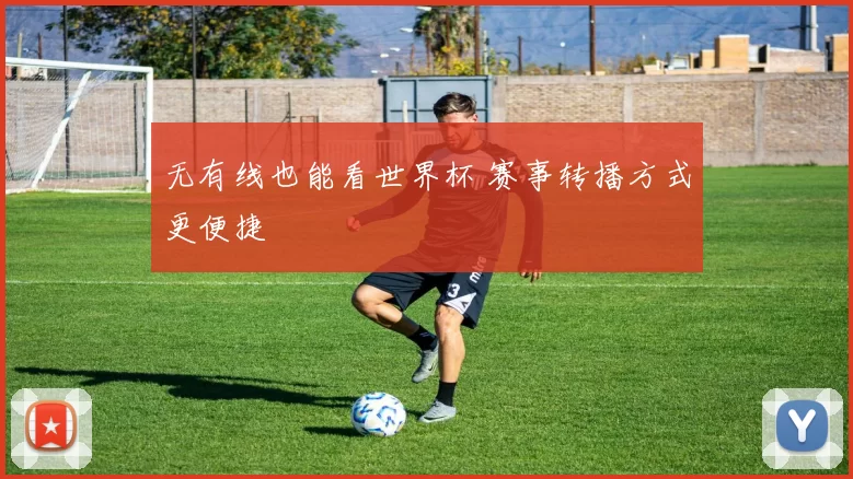 无有线也能看世界杯 赛事转播方式更便捷
