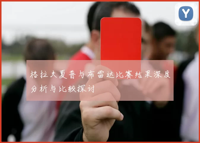 格拉夫夏普与布雷达比赛结果深度分析与比较探讨