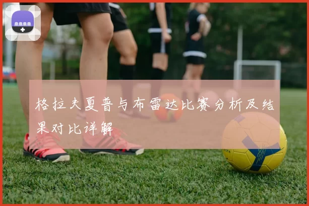 格拉夫夏普与布雷达比赛分析及结果对比详解
