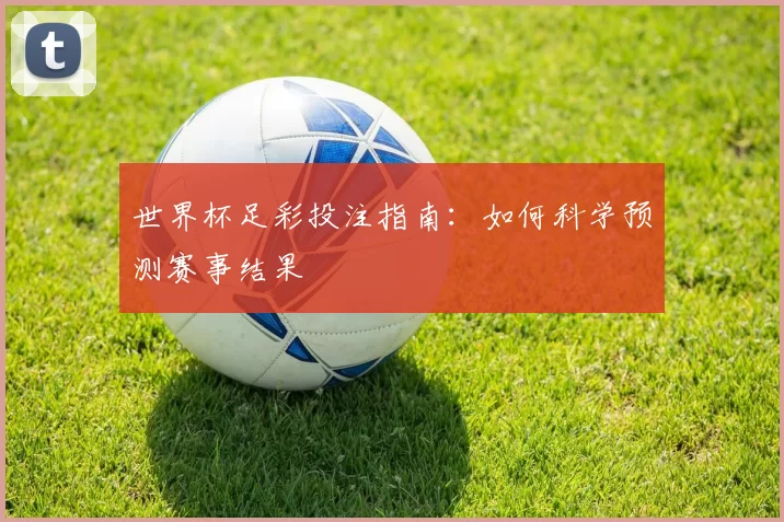 世界杯足彩投注指南:如何科学预测赛事结果