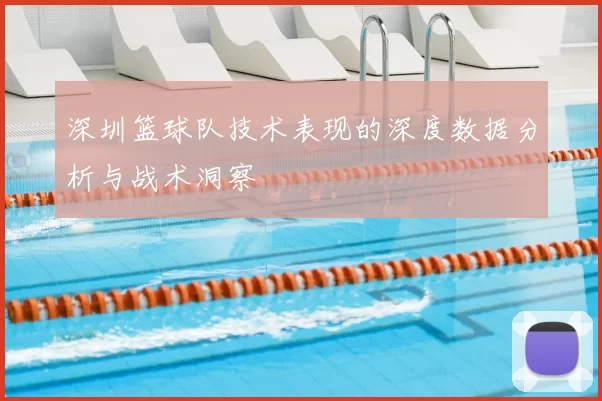 深圳篮球队技术表现的深度数据分析与战术洞察