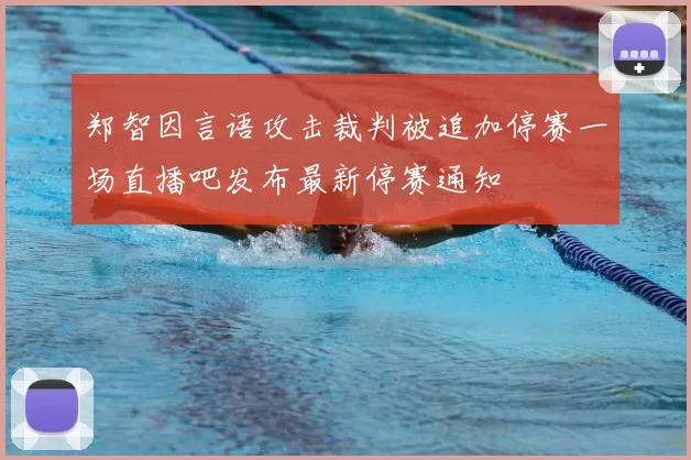 郑智因言语攻击裁判被追加停赛一场直播吧发布最新停赛通知
