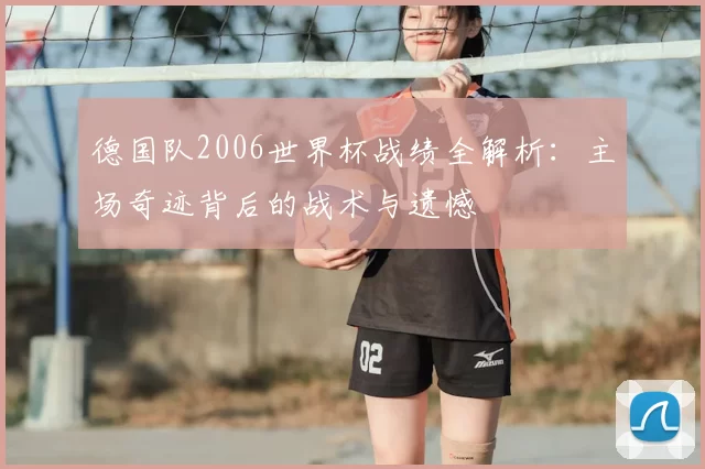 德国队2006世界杯战绩全解析：主场奇迹背后的战术与遗憾