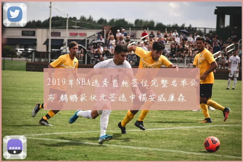 2019年NBA选秀首轮签位完整名单公布 鹈鹕获状元签选中锡安威廉森