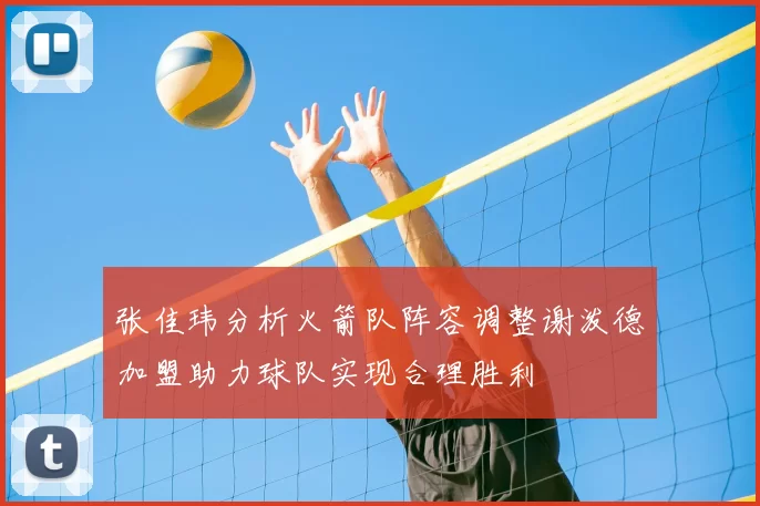 张佳玮分析火箭队阵容调整谢泼德加盟助力球队实现合理胜利