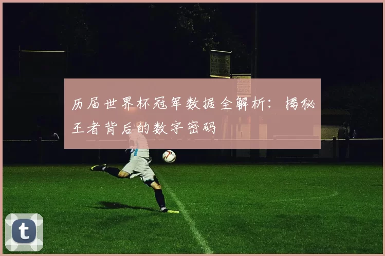 历届世界杯冠军数据全解析：揭秘王者背后的数字密码