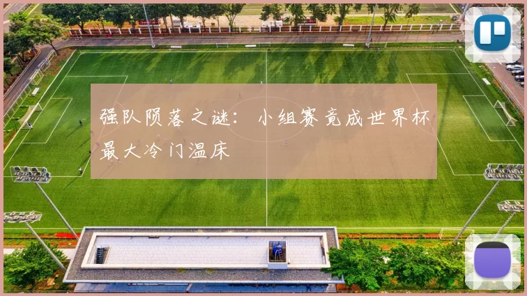 强队陨落之谜：小组赛竟成世界杯最大冷门温床