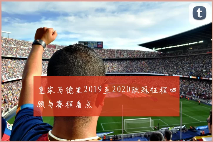 皇家马德里2019至2020欧冠征程回顾与赛程看点