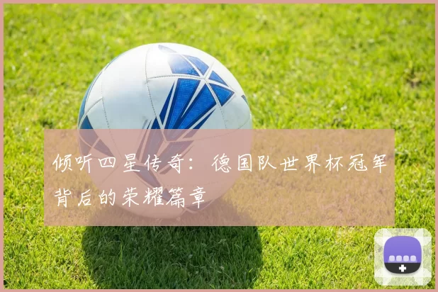 倾听四星传奇:德国队世界杯冠军背后的荣耀篇章