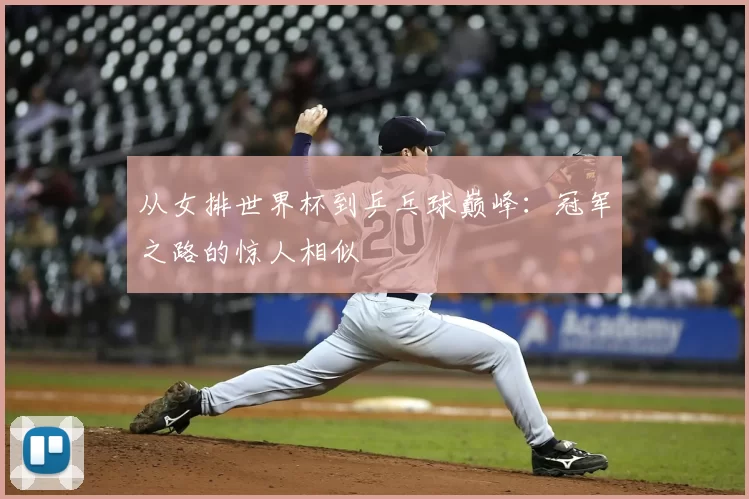 从女排世界杯到乒乓球巅峰：冠军之路的惊人相似