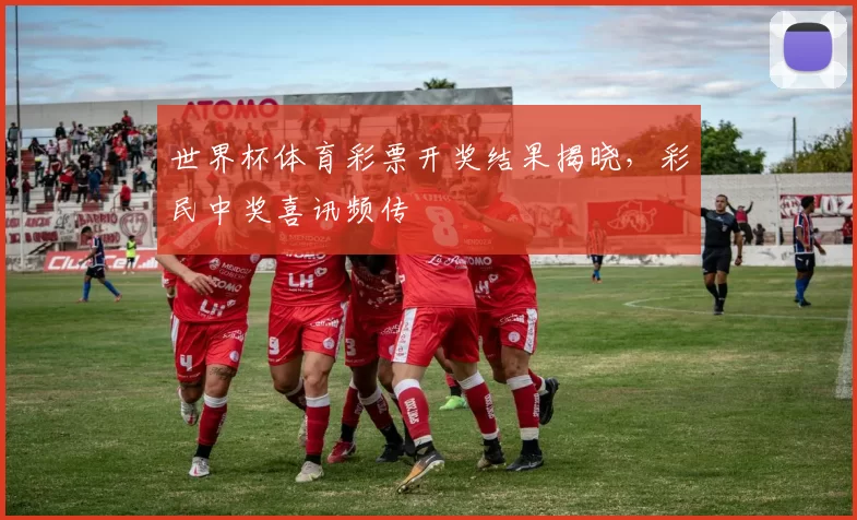 世界杯体育彩票开奖结果揭晓，彩民中奖喜讯频传