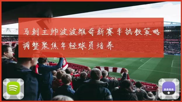 马刺主帅波波维奇新赛季执教策略调整聚焦年轻球员培养