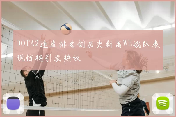 DOTA2速度排名创历史新高WE战队表现惊艳引发热议