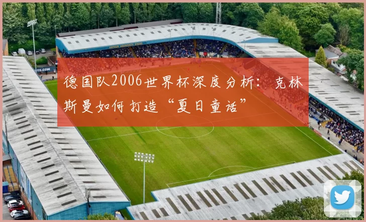 德国队2006世界杯深度分析：克林斯曼如何打造“夏日童话”