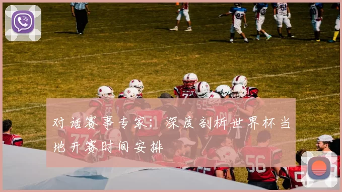 对话赛事专家:深度剖析世界杯当地开赛时间安排