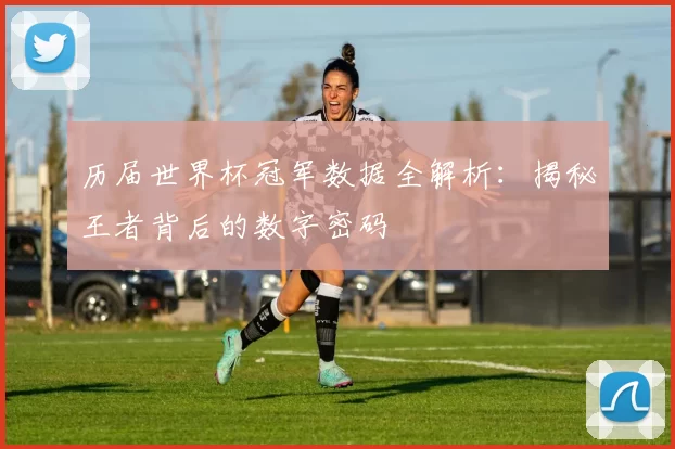 历届世界杯冠军数据全解析：揭秘王者背后的数字密码