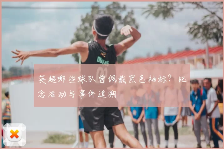 英超哪些球队曾佩戴黑色袖标?纪念活动与事件追溯