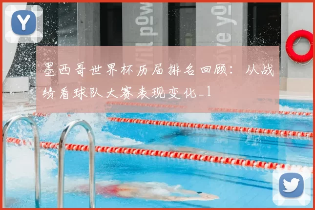 墨西哥世界杯历届排名回顾:从战绩看球队大赛表现变化_1