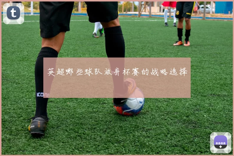 英超哪些球队放弃杯赛的战略选择