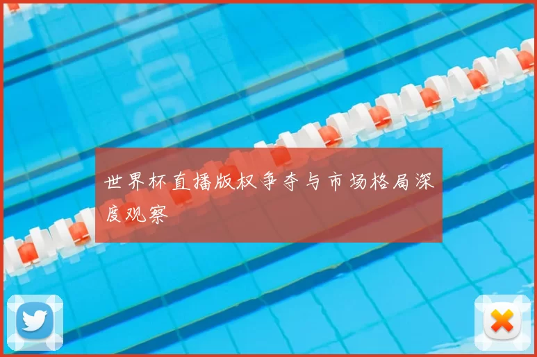 世界杯直播版权争夺与市场格局深度观察