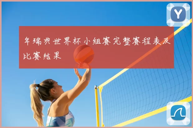 年瑞典世界杯小组赛完整赛程表及比赛结果