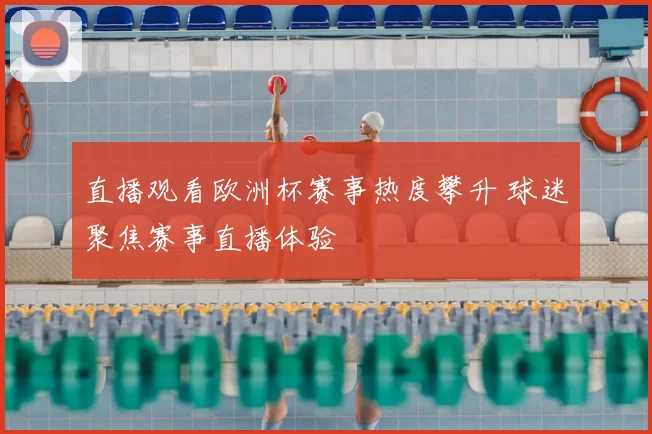 直播观看欧洲杯赛事热度攀升 球迷聚焦赛事直播体验